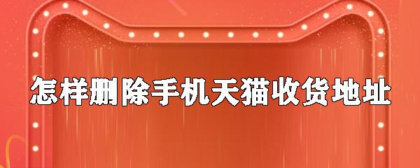 如何刪除手機天貓收貨地址_刪除手機天貓收貨地址方法分享