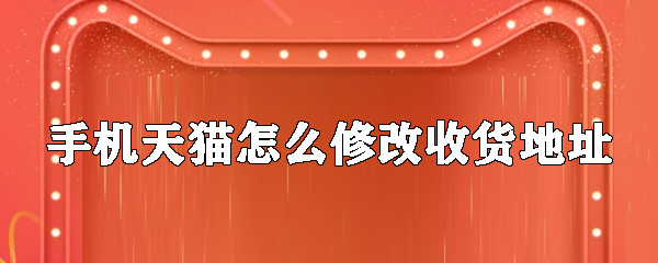 天貓怎么修改收貨地址_天貓新增收貨地址教程