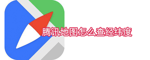 騰訊地圖怎么查經緯度_經緯度查看方法總覽