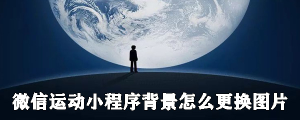 微信運動小程序背景如何更換圖片？微信運動背景圖更換圖片教程