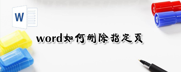 word怎么刪除指定頁？word刪除指定頁方法一覽
