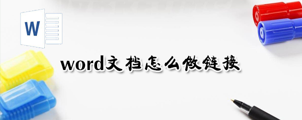 word文檔如何做鏈接？word文檔做鏈接方法分析
