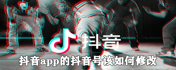 抖音app的抖音號該怎么修改？抖音號修改步驟一覽
