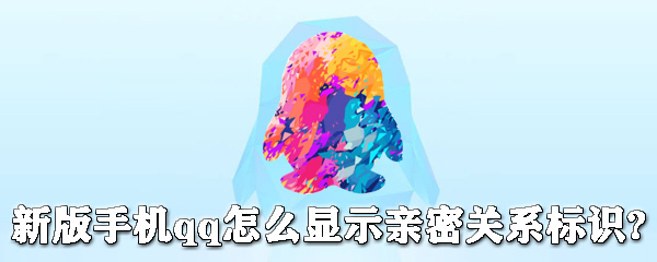 新版手機qq怎么顯示關系標識？ qq顯示關系標識教程