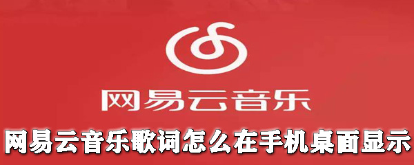 網易云音樂歌詞怎么在手機桌面顯示？歌詞在手機桌面顯示教程分享