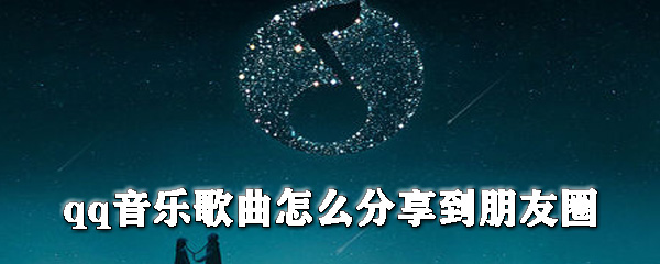 qq音樂歌曲怎么分享到朋友圈？朋友圈分享qq音樂教程