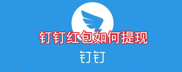 釘釘紅包怎么提現？釘釘紅包提現方法分享