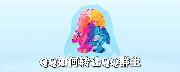 QQ怎么轉讓群主？QQ轉讓群主步驟一覽