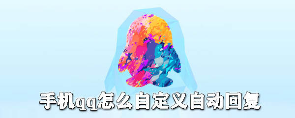 手機qq如何自定義自動回復？手機qq自動回復設置方法一覽