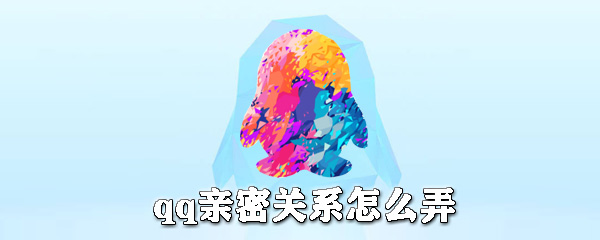 qq親密關系是什么？qq親密關系怎么弄？