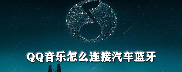 QQ音樂怎么連接汽車藍牙_QQ音樂連接汽車藍牙方式一覽