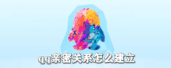 qq親密關系如何建立？qq親密關系建立步驟介紹