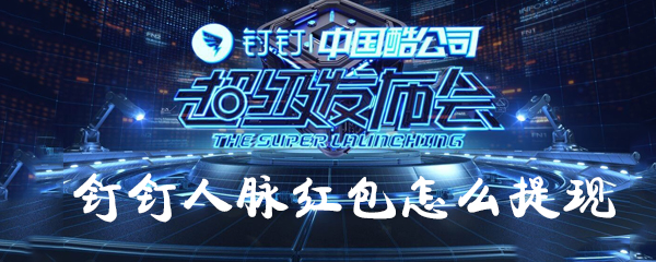 釘釘人脈紅包如何提現？釘釘人脈紅包提現方法一覽