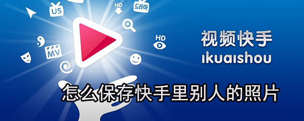如何保存快手里別人的照片？快手保存照片方法分享