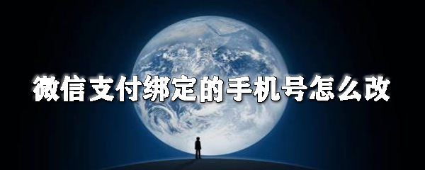 微信支付綁定的手機號如何改？微信更換綁定的手機號步驟