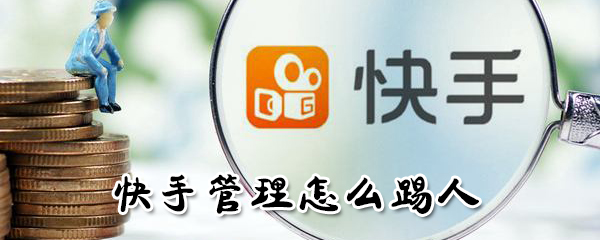 快手管理如何踢人？快手管理踢人方法介紹