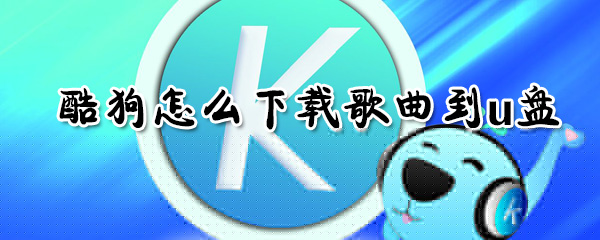 酷狗如何下載歌曲到u盤？酷狗下載歌曲到u盤方法介紹