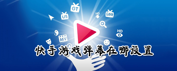 快手游戲彈幕怎么設置？快手游戲彈幕設置方法一覽