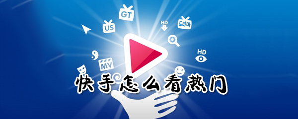 快手如何看熱門？快手看熱門方法分享