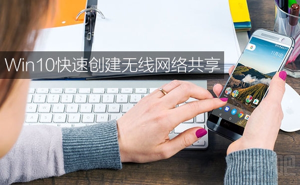 win10怎么設置無線網絡共享？win10設置無線網絡共享教程
