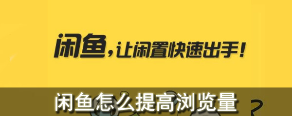 閑魚怎么提高瀏覽量_閑魚提高瀏覽量方法