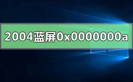 win10版本2004系統藍屏代碼0x0000000a