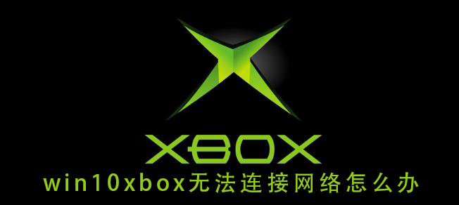win10xbox無法連接網絡怎么辦