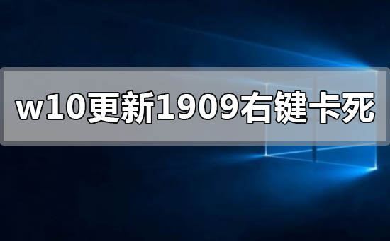 win10更新1909右鍵點擊圖標卡死怎么辦