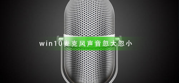 win10麥克風聲音忽大忽小