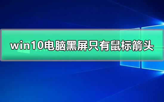 win10電腦黑屏只有鼠標箭頭