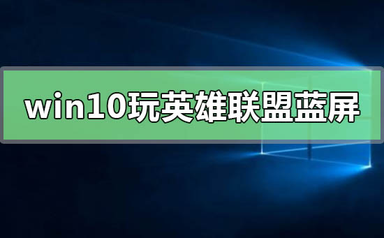 win10系統一玩英雄聯盟就藍屏