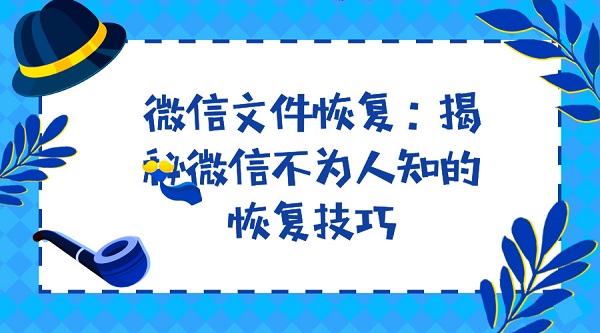 微信文件恢復:揭秘微信不為人知的恢復技巧