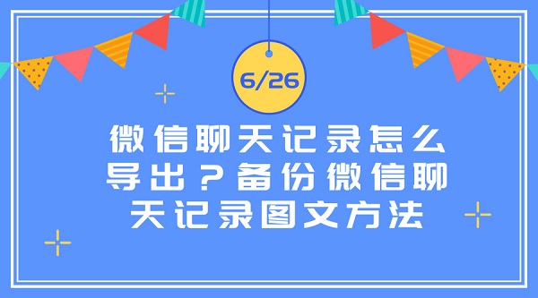 微信聊天記錄怎么導出？備份微信聊天記錄圖文方法
