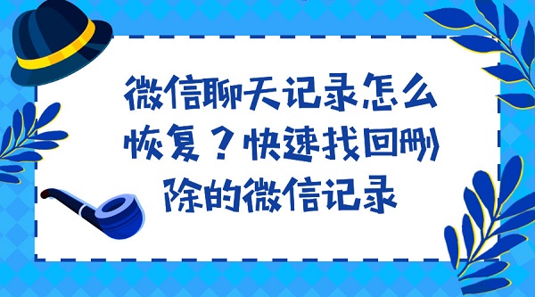 微信聊天記錄怎么恢復？快速找回刪除的微信記錄