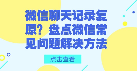 微信聊天記錄復原？盤點微信常見問題解決方法