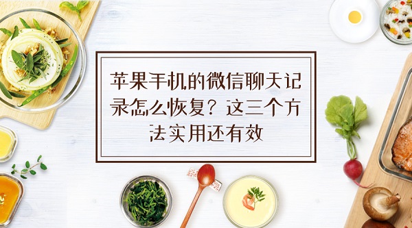蘋果手機的微信聊天記錄怎么恢復？這三個方法實用還有效