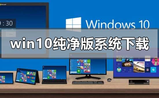 win10純凈版系統在哪里下載最可靠