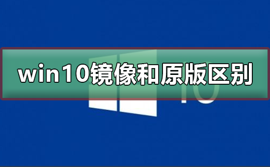 win10鏡像和原版有什么區別