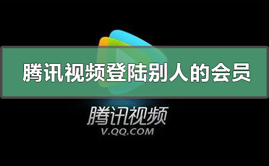 騰訊視頻怎么登陸別人的會員