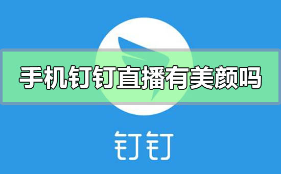 手機釘釘直播有美顏嗎