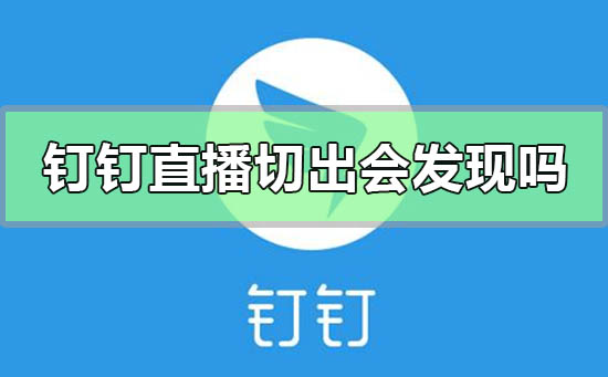 釘釘直播切出去會被發現嗎