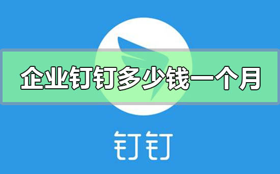 企業釘釘收費多少錢一個月