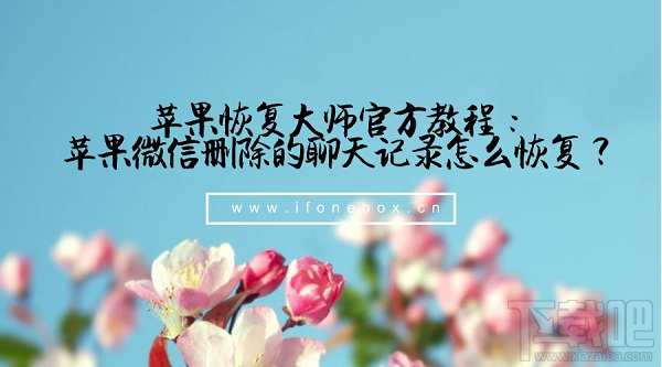 蘋果恢復大師官方教程：蘋果微信刪除的聊天記錄怎么恢復？