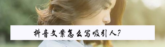 抖音文案怎么寫吸引人？