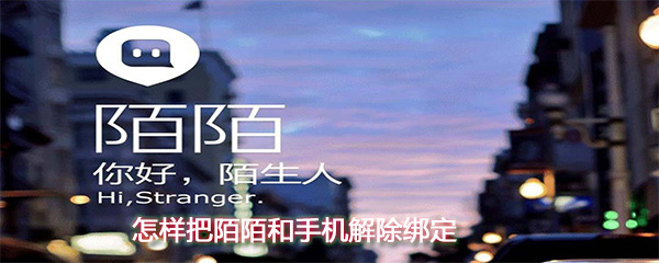 怎么把陌陌和手機解除綁定？陌陌和手機解除綁定方法一覽