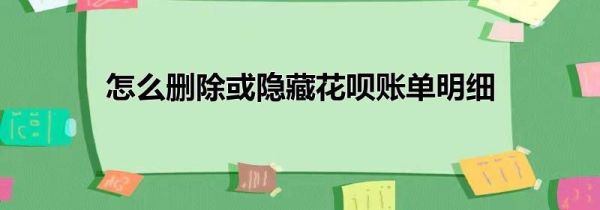 怎么刪除或隱藏花唄賬單明細