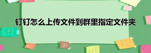 釘釘怎么上傳文件到群里指定文件夾