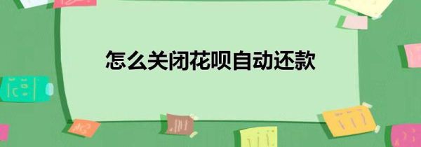 怎么關閉花唄自動還款