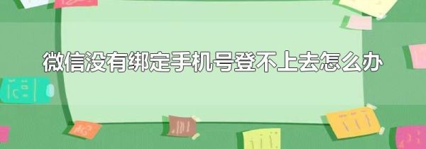 微信沒有綁定手機號登不上去怎么辦