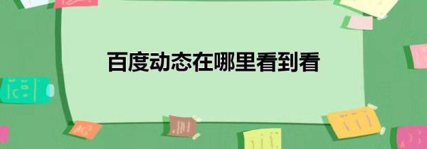 百度動態在哪里看到看